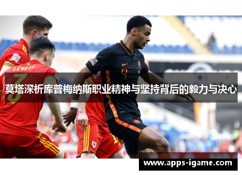 莫塔深析库普梅纳斯职业精神与坚持背后的毅力与决心 莫塔深析库普梅纳斯职业精神与坚持背后的毅力与决心