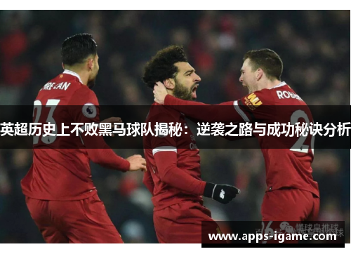 英超历史上不败黑马球队揭秘:逆袭之路与成功秘诀分析 英超历史上不败黑马球队揭秘:逆袭之路与成功秘诀分析