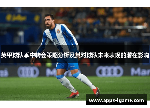 英甲球队季中转会策略分析及其对球队未来表现的潜在影响 英甲球队季中转会策略分析及其对球队未来表现的潜在影响