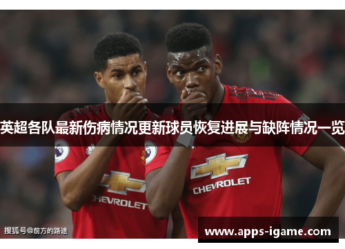 英超各队最新伤病情况更新球员恢复进展与缺阵情况一览