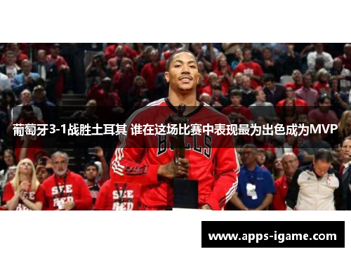 葡萄牙3-1战胜土耳其 谁在这场比赛中表现最为出色成为MVP 葡萄牙3-1战胜土耳其 谁在这场比赛中表现最为出色成为MVP