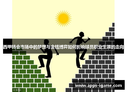 西甲转会市场中的梦想与金钱博弈如何影响球员职业生涯的走向 西甲转会市场中的梦想与金钱博弈如何影响球员职业生涯的走向