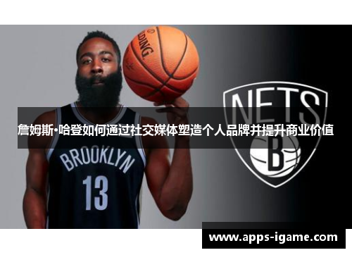 詹姆斯·哈登如何通过社交媒体塑造个人品牌并提升商业价值 詹姆斯·哈登如何通过社交媒体塑造个人品牌并提升商业价值