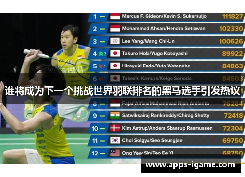 谁将成为下一个挑战世界羽联排名的黑马选手引发热议 谁将成为下一个挑战世界羽联排名的黑马选手引发热议