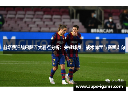 赫塔费迎战巴萨五大看点分析:关键球员、战术博弈与赛季走向 赫塔费迎战巴萨五大看点分析:关键球员、战术博弈与赛季走向