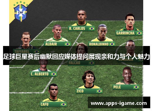 足球巨星赛后幽默回应媒体提问展现亲和力与个人魅力 足球巨星赛后幽默回应媒体提问展现亲和力与个人魅力