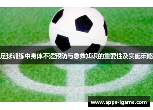 足球训练中身体不适预防与急救知识的重要性及实施策略 足球训练中身体不适预防与急救知识的重要性及实施策略