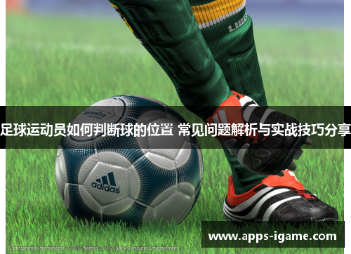 足球运动员如何判断球的位置 常见问题解析与实战技巧分享 足球运动员如何判断球的位置 常见问题解析与实战技巧分享