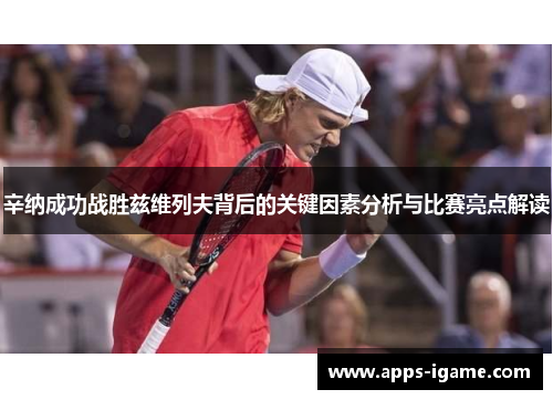 辛纳成功战胜兹维列夫背后的关键因素分析与比赛亮点解读 辛纳成功战胜兹维列夫背后的关键因素分析与比赛亮点解读