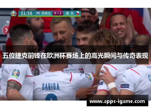 五位捷克前锋在欧洲杯赛场上的高光瞬间与传奇表现 五位捷克前锋在欧洲杯赛场上的高光瞬间与传奇表现