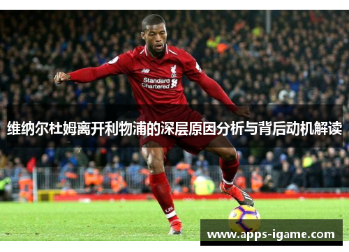 维纳尔杜姆离开利物浦的深层原因分析与背后动机解读 维纳尔杜姆离开利物浦的深层原因分析与背后动机解读