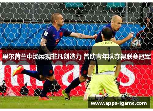 里尔荷兰中场展现非凡创造力 曾助青年队夺得联赛冠军 里尔荷兰中场展现非凡创造力 曾助青年队夺得联赛冠军