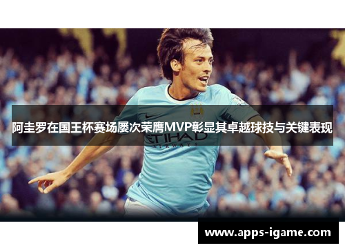 阿圭罗在国王杯赛场屡次荣膺MVP彰显其卓越球技与关键表现 阿圭罗在国王杯赛场屡次荣膺MVP彰显其卓越球技与关键表现