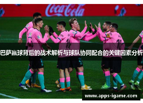巴萨赢球背后的战术解析与球队协同配合的关键因素分析 巴萨赢球背后的战术解析与球队协同配合的关键因素分析