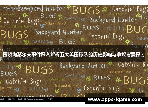 围绕海瑟尔关事件深入解析五大英国球队的历史影响与争议背景探讨