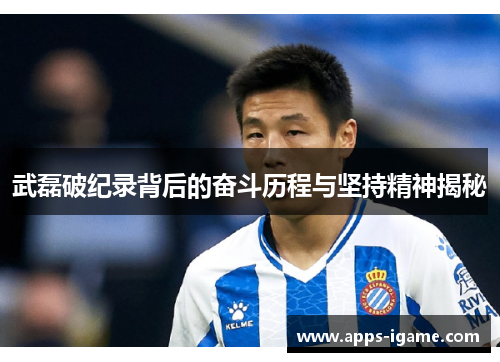 武磊破纪录背后的奋斗历程与坚持精神揭秘 武磊破纪录背后的奋斗历程与坚持精神揭秘