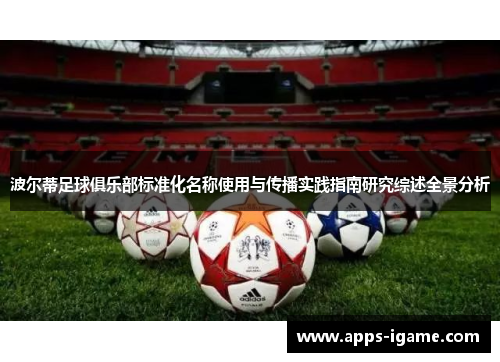 波尔蒂足球俱乐部标准化名称使用与传播实践指南研究综述全景分析 波尔蒂足球俱乐部标准化名称使用与传播实践指南研究综述全景分析