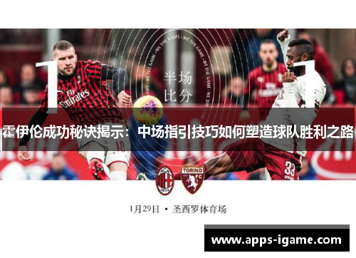 霍伊伦成功秘诀揭示：中场指引技巧如何塑造球队胜利之路