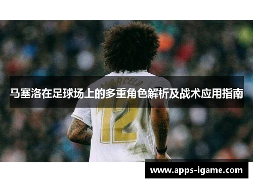 马塞洛在足球场上的多重角色解析及战术应用指南