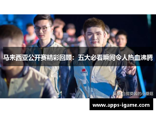 马来西亚公开赛精彩回顾：五大必看瞬间令人热血沸腾