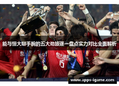 能与恒大掰手腕的五大劲旅逐一盘点实力对比全面解析