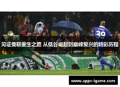 见证曼联重生之路 从低谷崛起到巅峰复兴的精彩历程