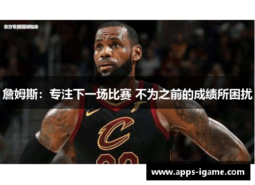 詹姆斯：专注下一场比赛 不为之前的成绩所困扰