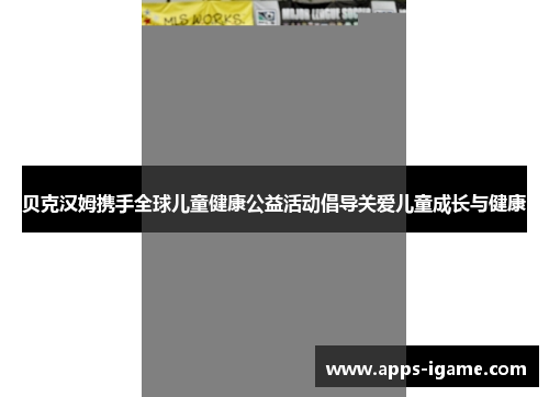 贝克汉姆携手全球儿童健康公益活动倡导关爱儿童成长与健康
