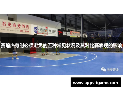 赛前热身时必须避免的五种常见状况及其对比赛表现的影响