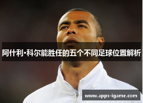 阿什利·科尔能胜任的五个不同足球位置解析