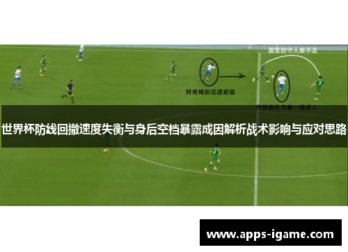 世界杯防线回撤速度失衡与身后空档暴露成因解析战术影响与应对思路