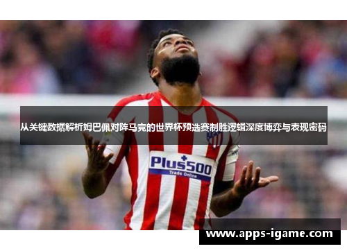 从关键数据解析姆巴佩对阵马竞的世界杯预选赛制胜逻辑深度博弈与表现密码