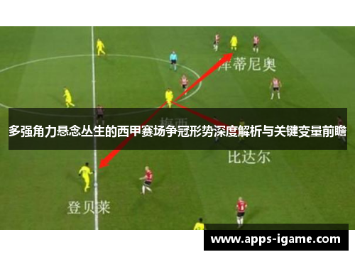 多强角力悬念丛生的西甲赛场争冠形势深度解析与关键变量前瞻