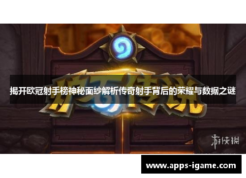 揭开欧冠射手榜神秘面纱解析传奇射手背后的荣耀与数据之谜