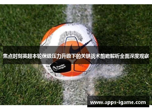 焦点时刻英超本轮保级压力升级下的关键战术前瞻解析全面深度观察