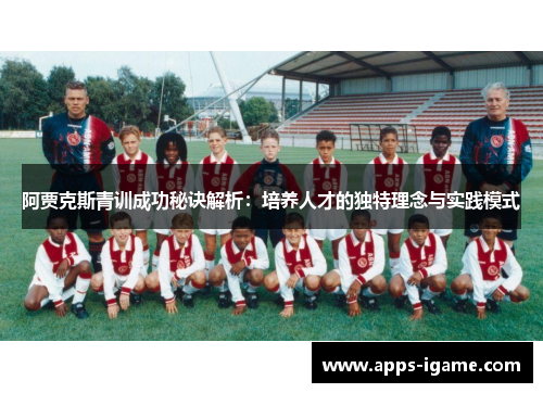 阿贾克斯青训成功秘诀解析：培养人才的独特理念与实践模式