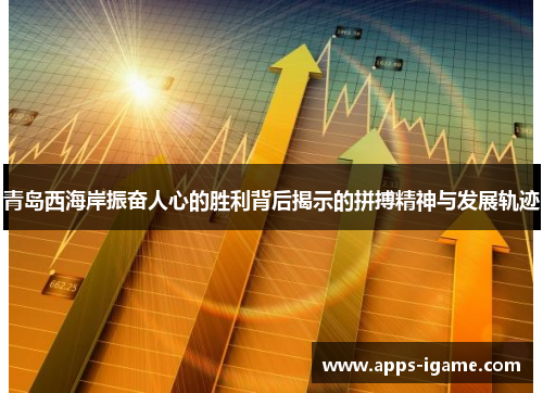青岛西海岸振奋人心的胜利背后揭示的拼搏精神与发展轨迹