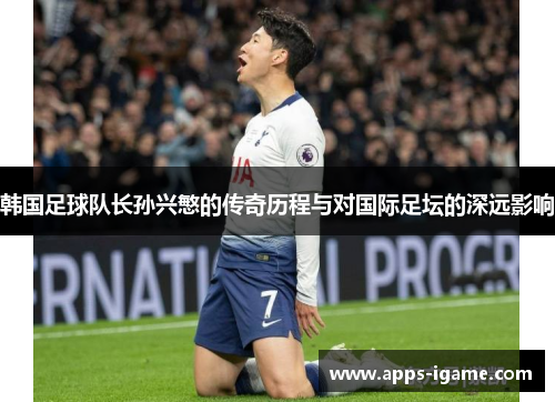 韩国足球队长孙兴慜的传奇历程与对国际足坛的深远影响 韩国足球队长孙兴慜的传奇历程与对国际足坛的深远影响