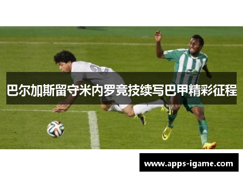 巴尔加斯留守米内罗竞技续写巴甲精彩征程