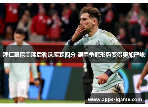 拜仁慕尼黑落后勒沃库森四分 德甲争冠形势变得更加严峻