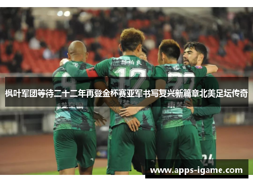 枫叶军团等待二十二年再登金杯赛亚军书写复兴新篇章北美足坛传奇 枫叶军团等待二十二年再登金杯赛亚军书写复兴新篇章北美足坛传奇