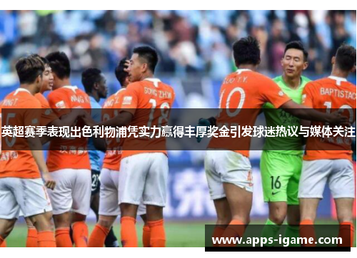 英超赛季表现出色利物浦凭实力赢得丰厚奖金引发球迷热议与媒体关注