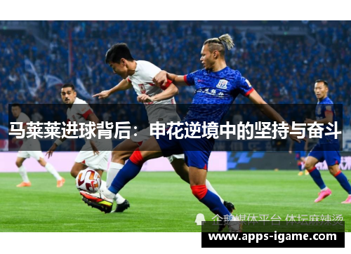 马莱莱进球背后：申花逆境中的坚持与奋斗