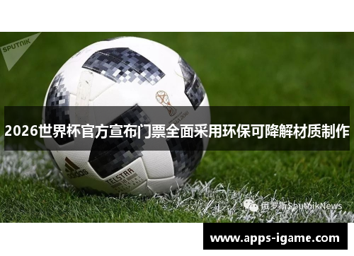 2026世界杯官方宣布门票全面采用环保可降解材质制作