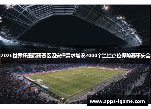 2026世界杯墨西哥赛区因安保需求增设2000个监控点位保障赛事安全