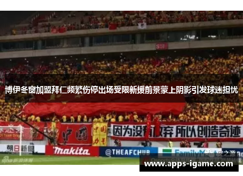 博伊冬窗加盟拜仁频繁伤停出场受限新援前景蒙上阴影引发球迷担忧