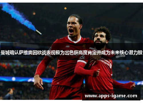 曼城确认萨维奥因欧战表现极为出色获高度肯定并成为未来核心潜力股