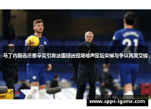 马丁内斯连庄雅辛奖引发法国球迷现场嘘声足坛荣耀与争议再度交锋