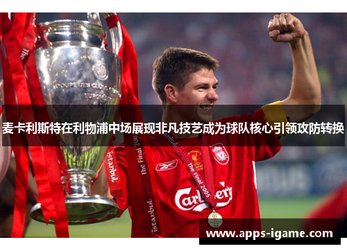 麦卡利斯特在利物浦中场展现非凡技艺成为球队核心引领攻防转换